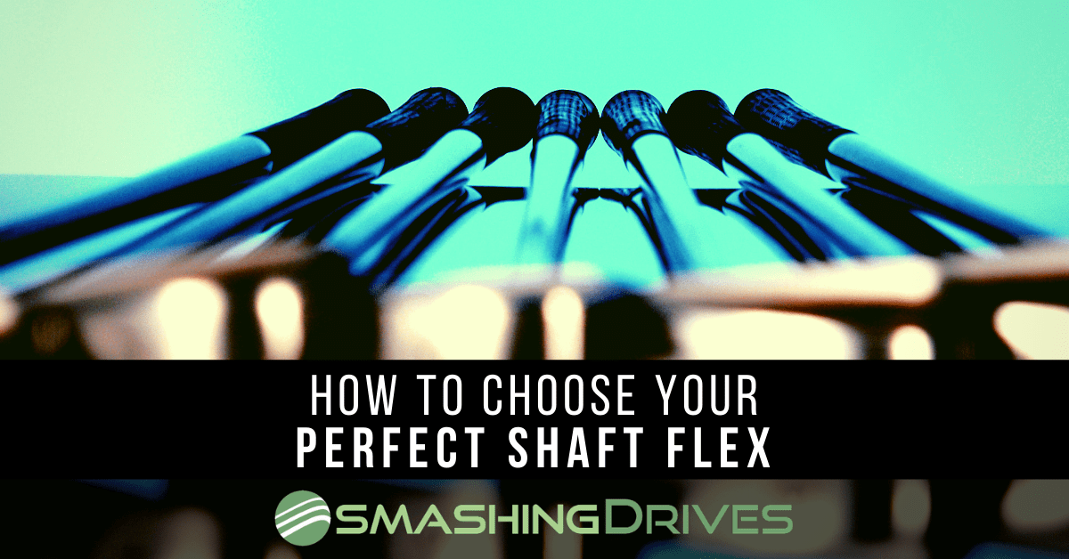 How To Choose Your Perfect Shaft Flex Smashing Drives