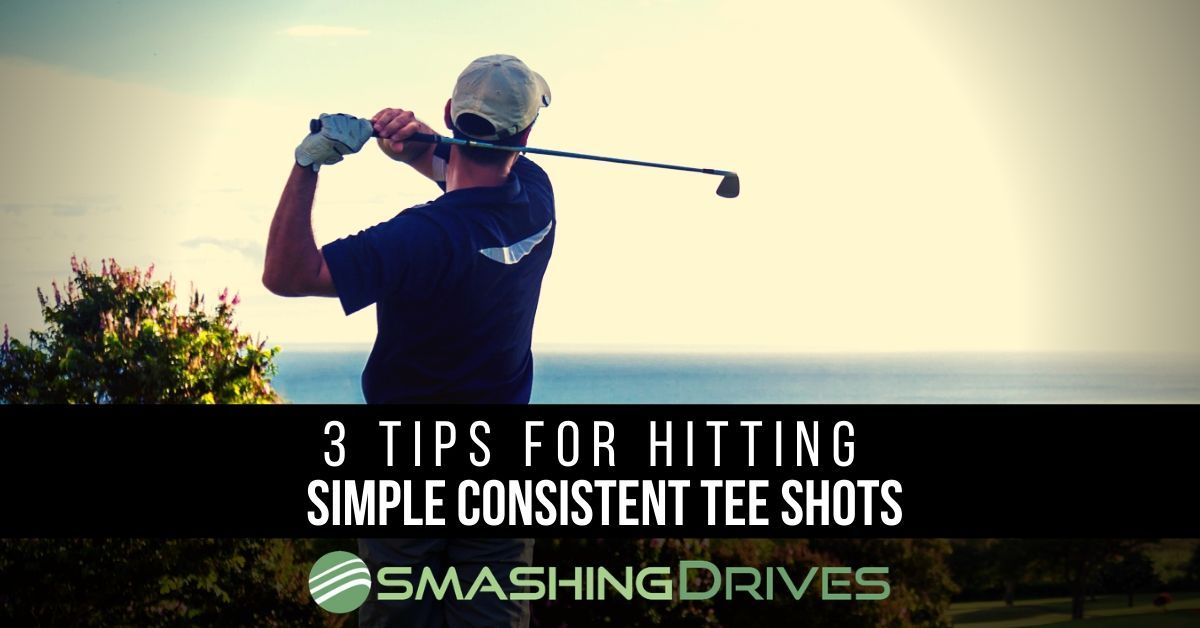 3 Tips For Hitting Simple Consistent Tee Shots Smashing Drives